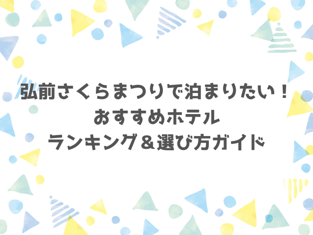 弘前さくらまつりで泊まりたい！おすすめホテルランキング＆選び方ガイド