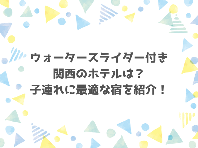 ウォータースライダー付き関西のホテルは？子連れに最適な宿を紹介！
